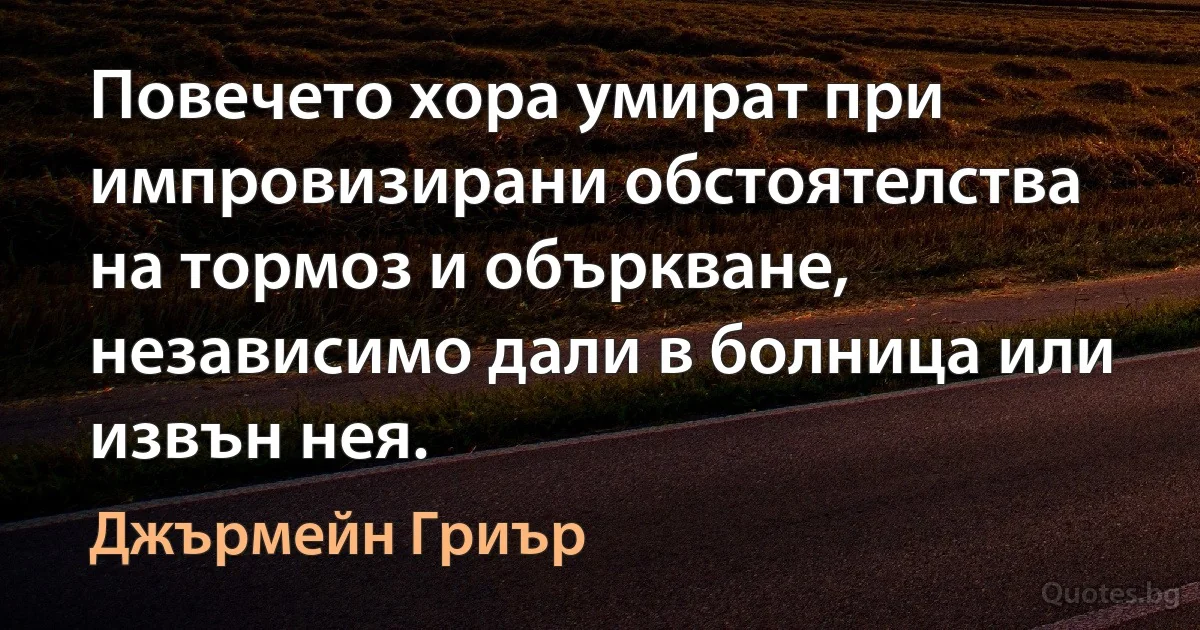 Повечето хора умират при импровизирани обстоятелства на тормоз и объркване, независимо дали в болница или извън нея. (Джърмейн Гриър)