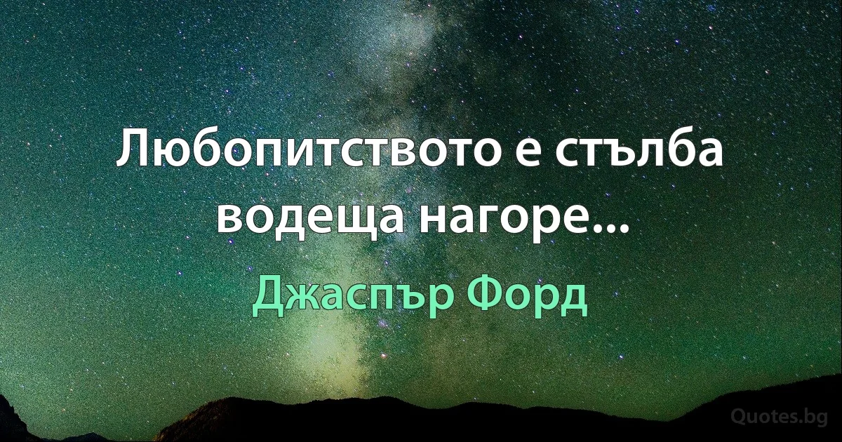 Любопитството е стълба водеща нагоре... (Джаспър Форд)