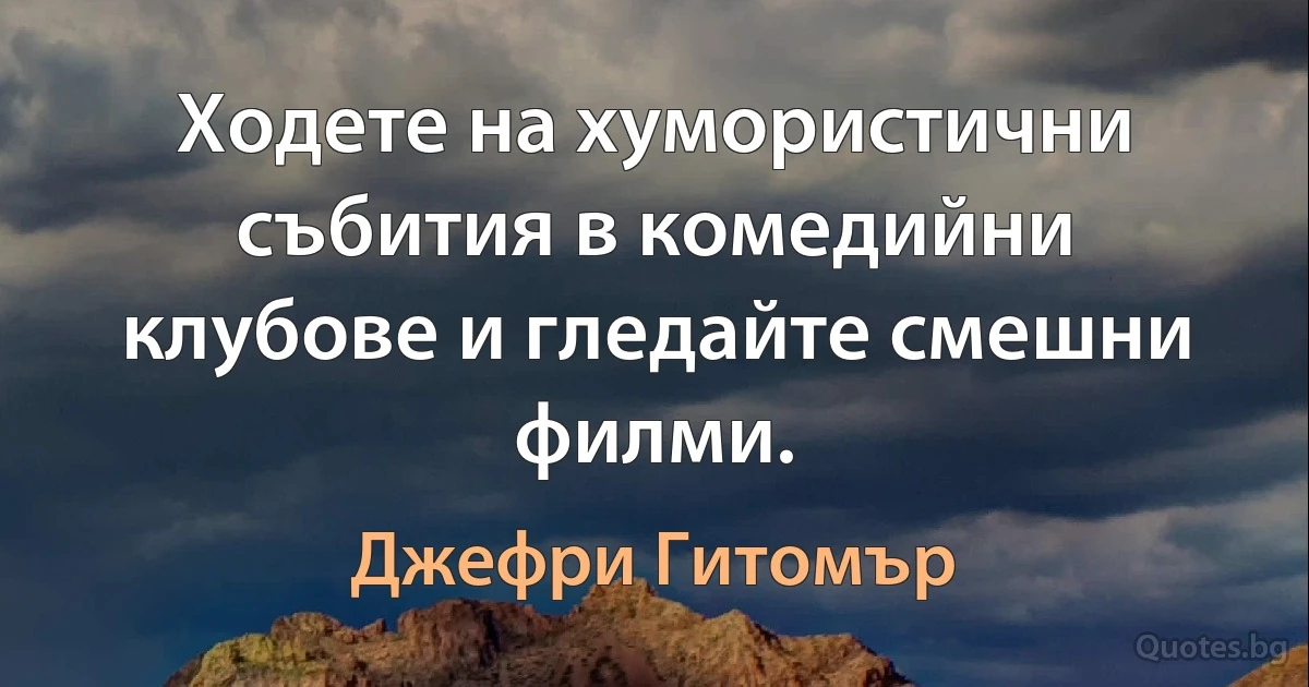 Ходете на хумористични събития в комедийни клубове и гледайте смешни филми. (Джефри Гитомър)