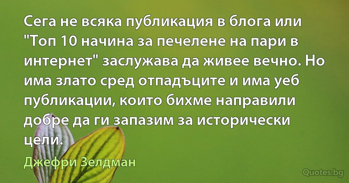 Сега не всяка публикация в блога или "Топ 10 начина за печелене на пари в интернет" заслужава да живее вечно. Но има злато сред отпадъците и има уеб публикации, които бихме направили добре да ги запазим за исторически цели. (Джефри Зелдман)