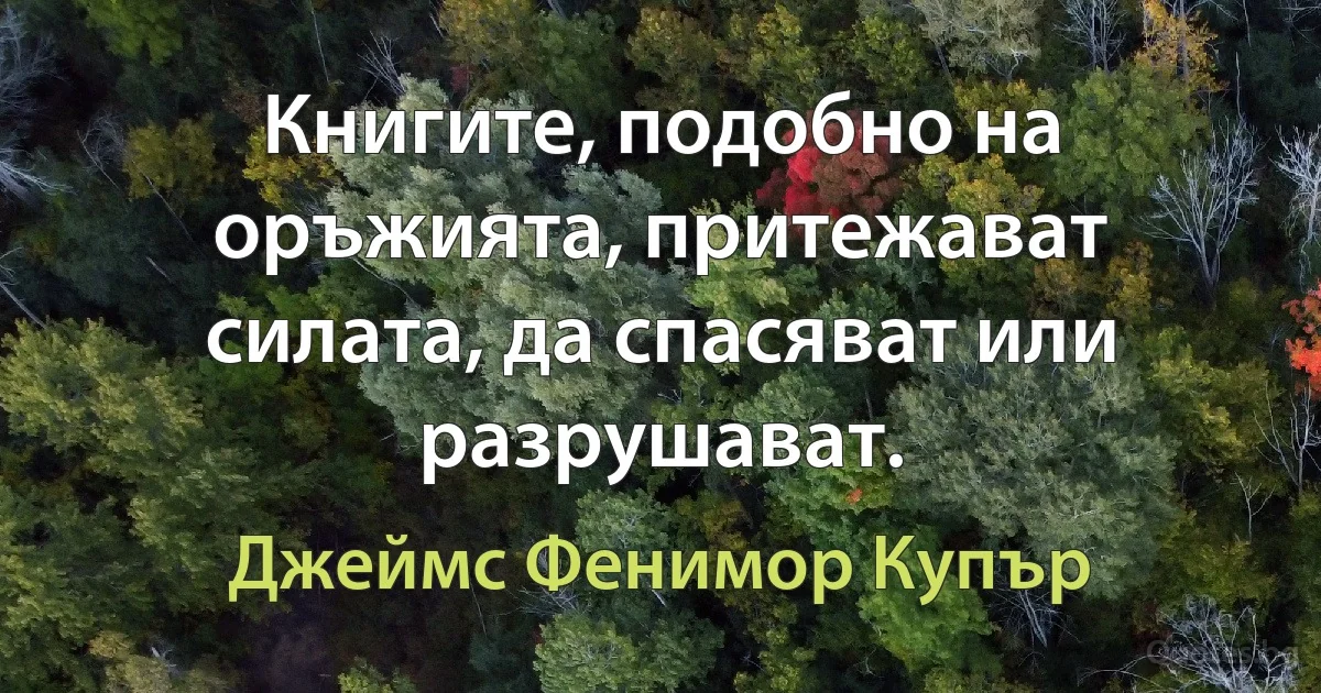 Книгите, подобно на оръжията, притежават силата, да спасяват или разрушават. (Джеймс Фенимор Купър)