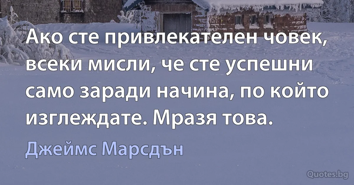 Ако сте привлекателен човек, всеки мисли, че сте успешни само заради начина, по който изглеждате. Мразя това. (Джеймс Марсдън)