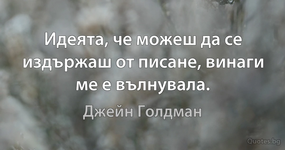 Идеята, че можеш да се издържаш от писане, винаги ме е вълнувала. (Джейн Голдман)