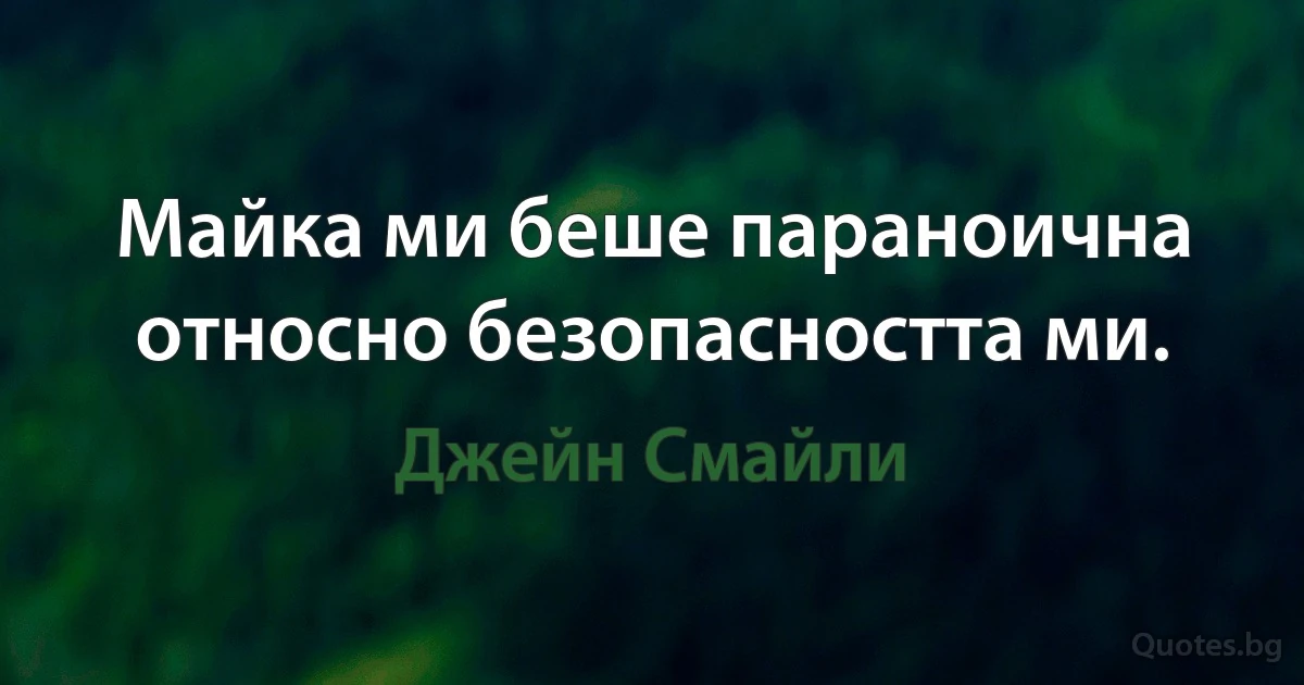 Майка ми беше параноична относно безопасността ми. (Джейн Смайли)