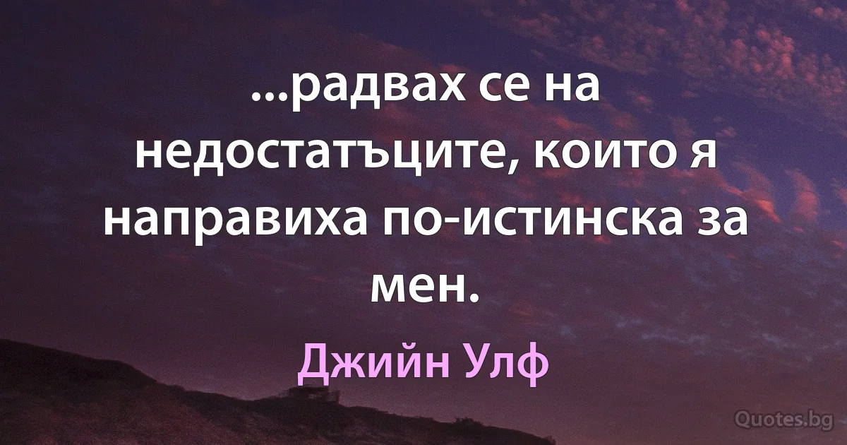 ...радвах се на недостатъците, които я направиха по-истинска за мен. (Джийн Улф)