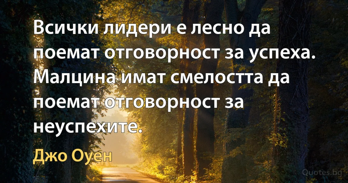 Всички лидери е лесно да поемат отговорност за успеха. Малцина имат смелостта да поемат отговорност за неуспехите. (Джо Оуен)