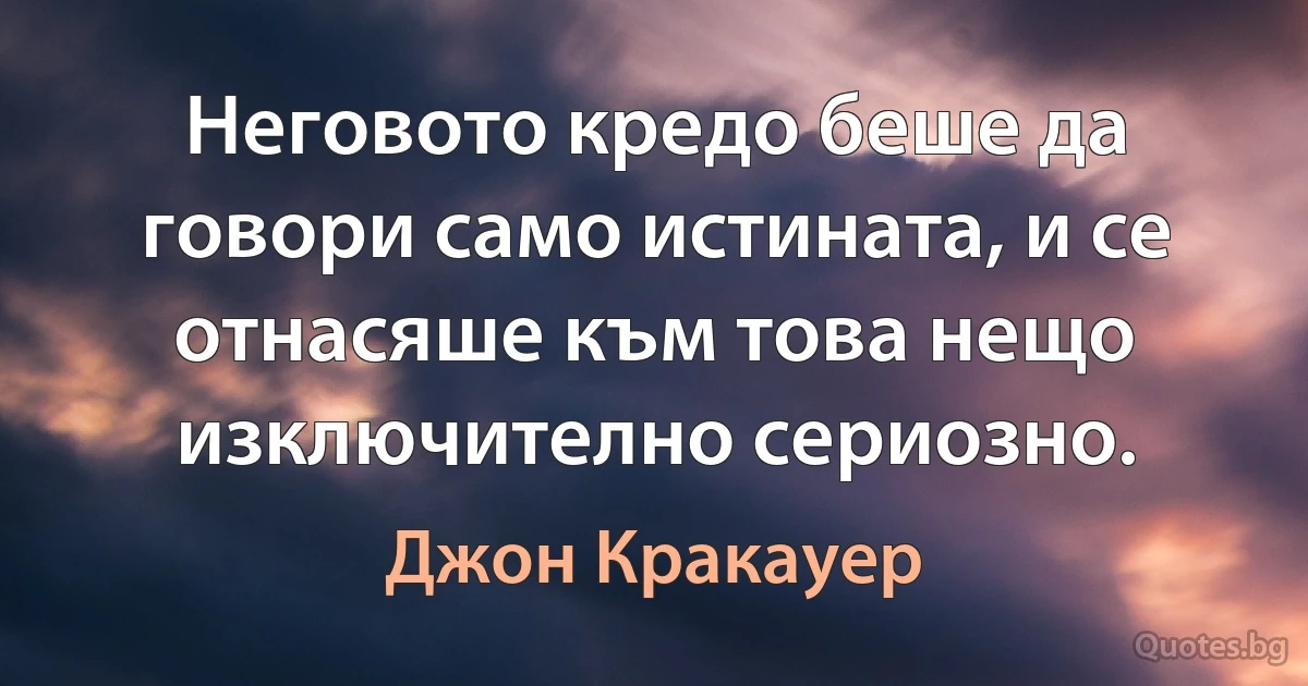 Неговото кредо беше да говори само истината, и се отнасяше към това нещо изключително сериозно. (Джон Кракауер)