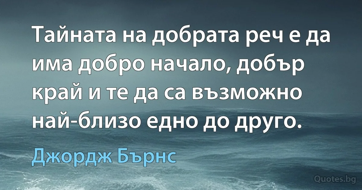 Тайната на добрата реч е да има добро начало, добър край и те да са възможно най-близо едно до друго. (Джордж Бърнс)