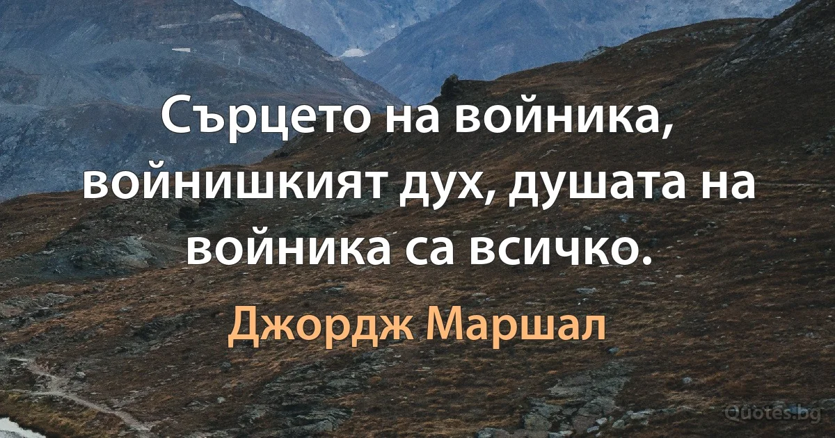 Сърцето на войника, войнишкият дух, душата на войника са всичко. (Джордж Маршал)