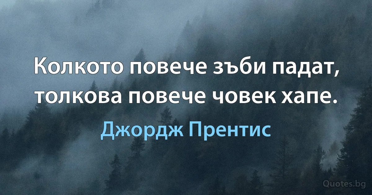 Колкото повече зъби падат, толкова повече човек хапе. (Джордж Прентис)