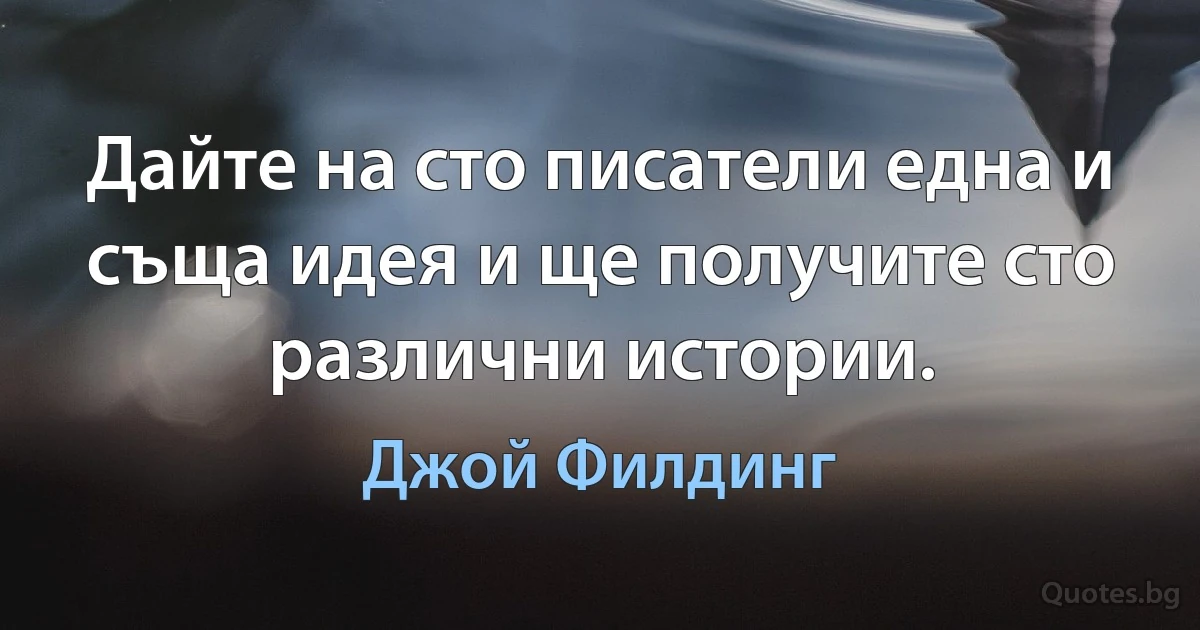 Дайте на сто писатели една и съща идея и ще получите сто различни истории. (Джой Филдинг)