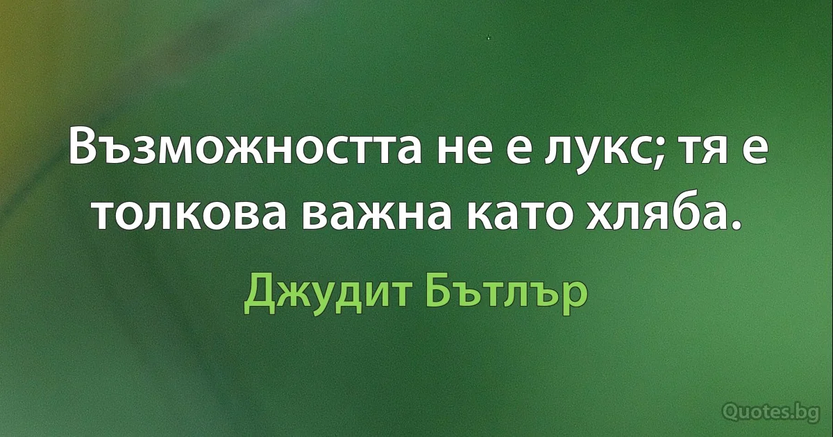 Възможността не е лукс; тя е толкова важна като хляба. (Джудит Бътлър)