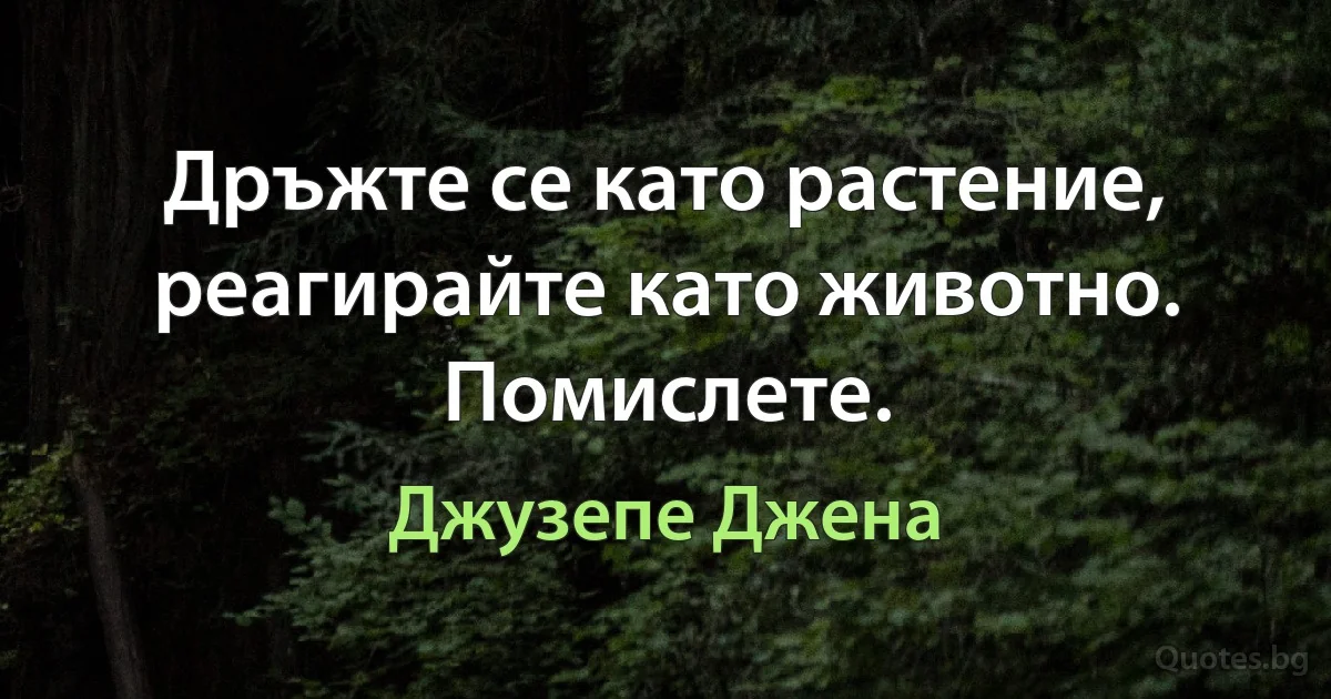 Дръжте се като растение, реагирайте като животно. Помислете. (Джузепе Джена)