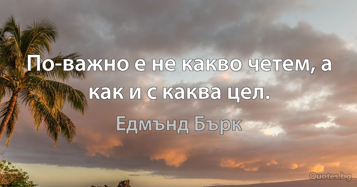 По-важно е не какво четем, а как и с каква цел. (Едмънд Бърк)