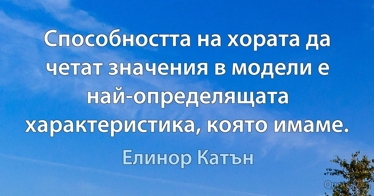 Способността на хората да четат значения в модели е най-определящата характеристика, която имаме. (Елинор Катън)