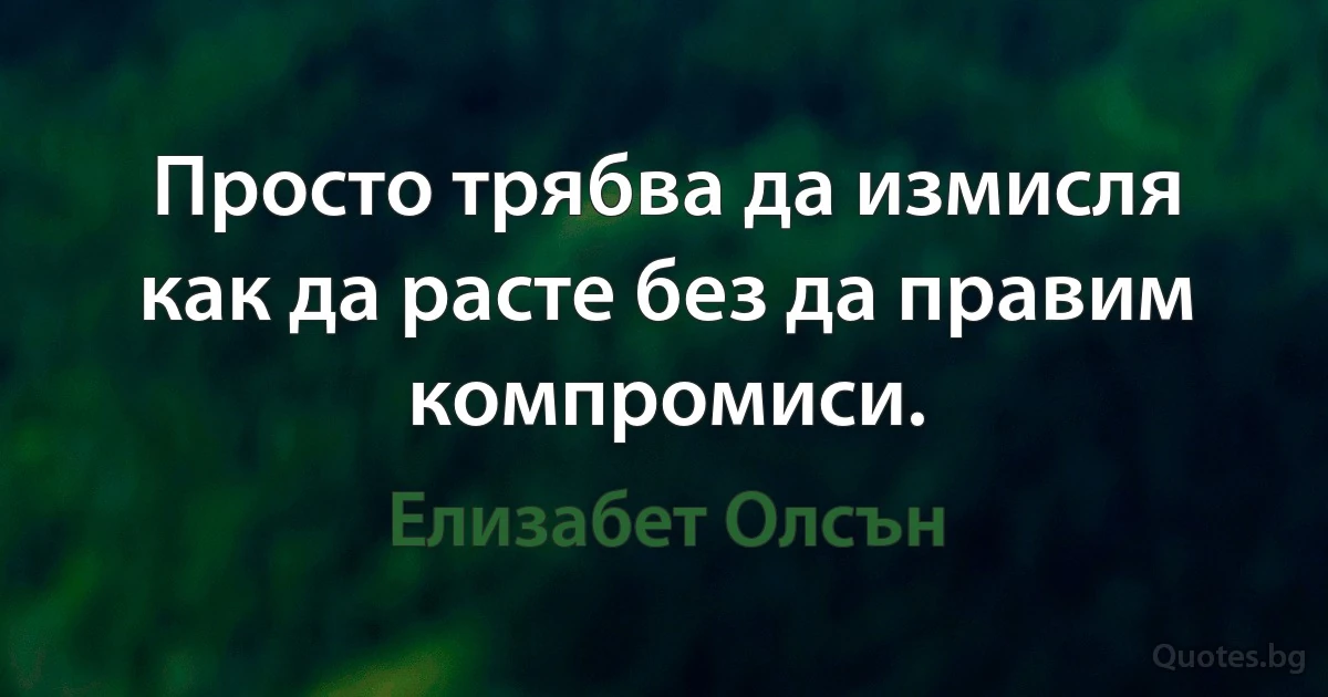 Просто трябва да измисля как да расте без да правим компромиси. (Елизабет Олсън)