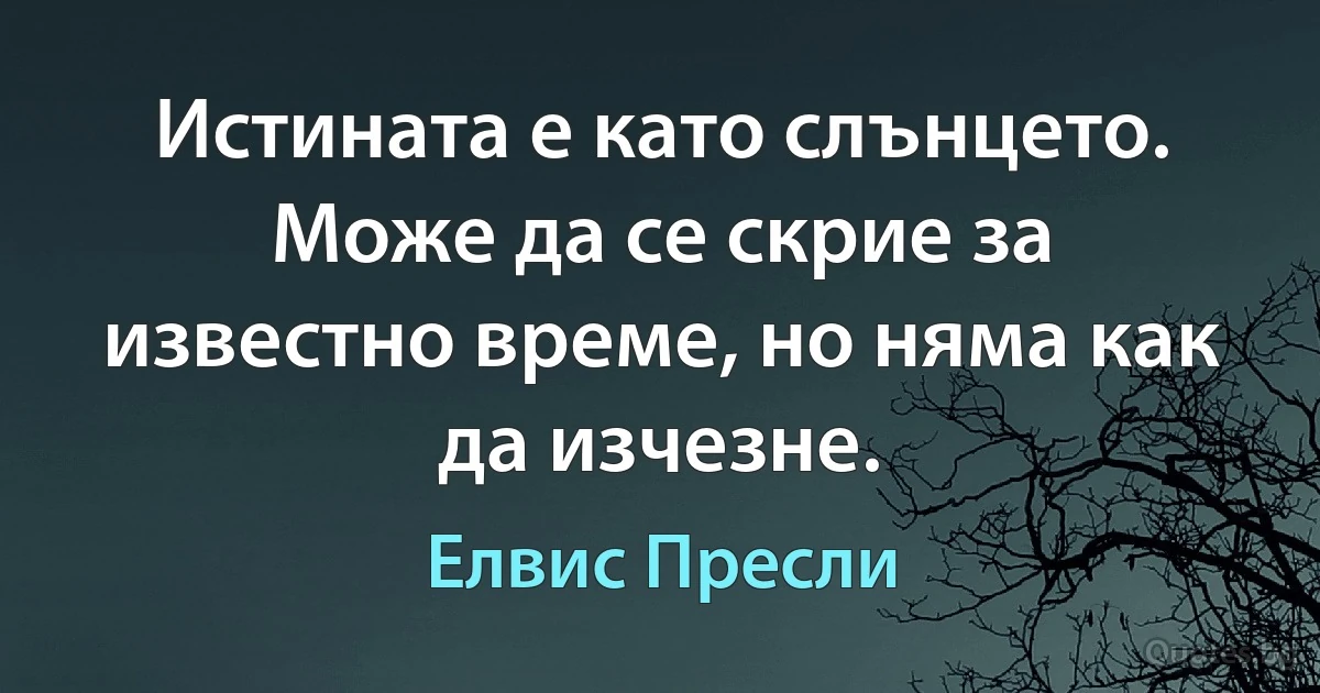 Истината е като слънцето. Може да се скрие за известно време, но няма как да изчезне. (Елвис Пресли)