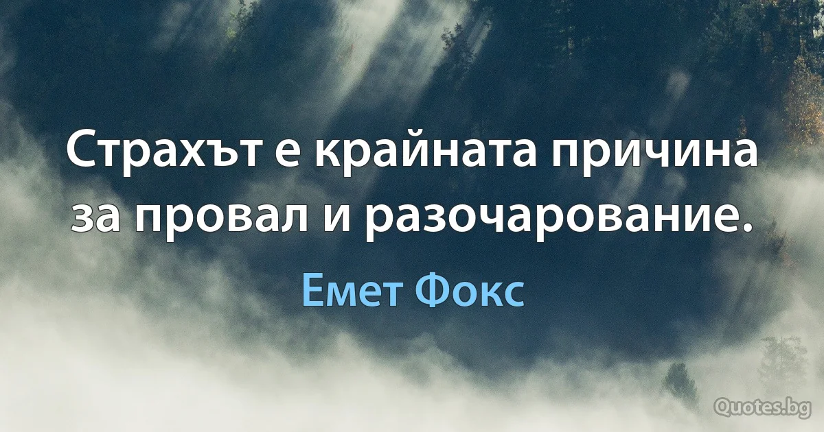 Страхът е крайната причина за провал и разочарование. (Емет Фокс)