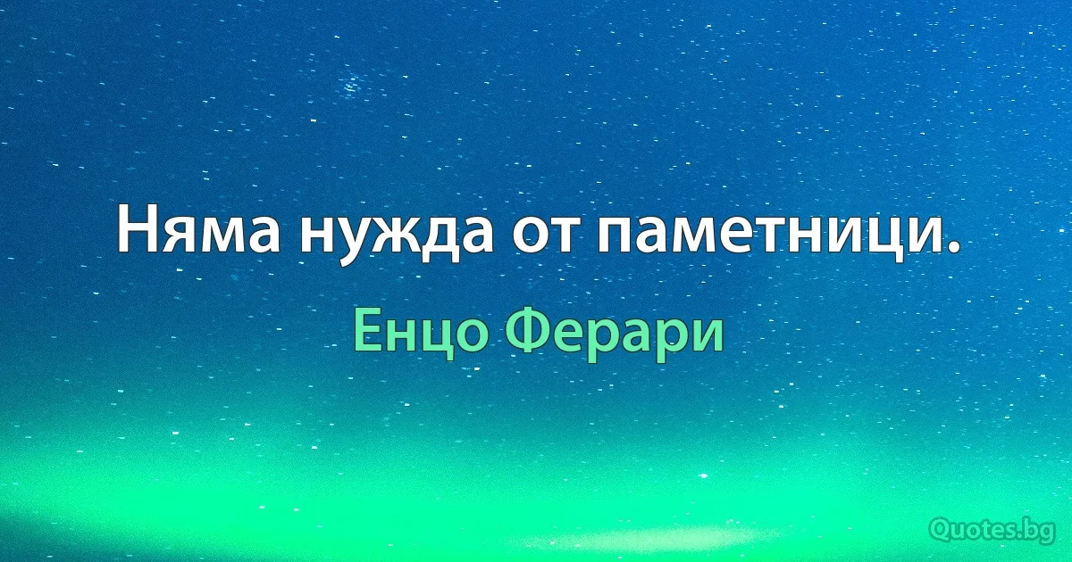 Няма нужда от паметници. (Енцо Ферари)