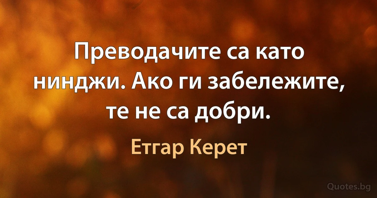 Преводачите са като нинджи. Ако ги забележите, те не са добри. (Етгар Керет)