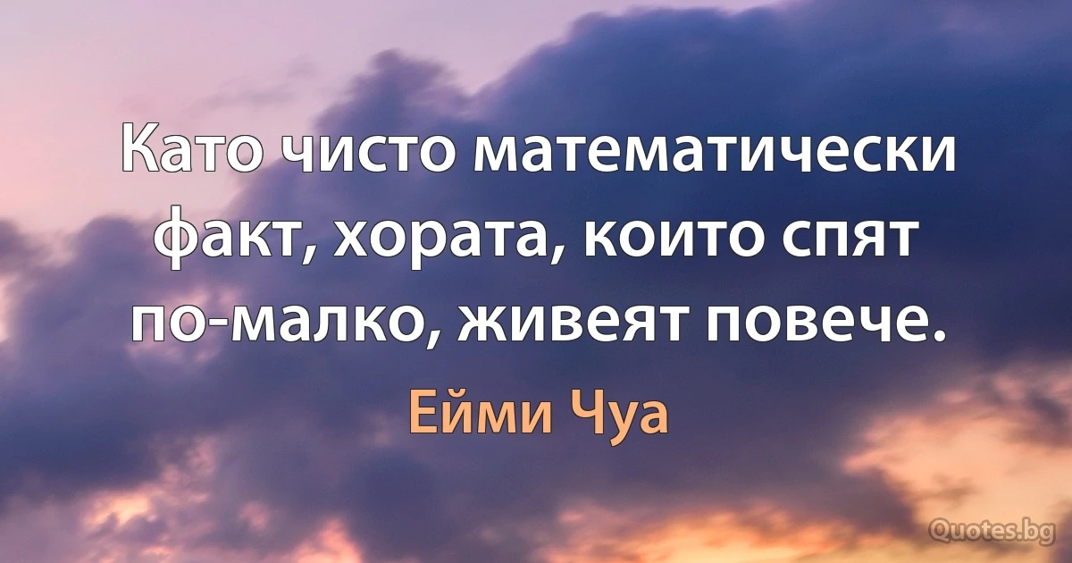 Като чисто математически факт, хората, които спят по-малко, живеят повече. (Ейми Чуа)