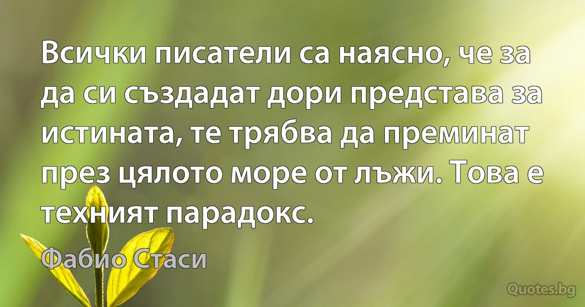 Всички писатели са наясно, че за да си създадат дори представа за истината, те трябва да преминат през цялото море от лъжи. Това е техният парадокс. (Фабио Стаси)