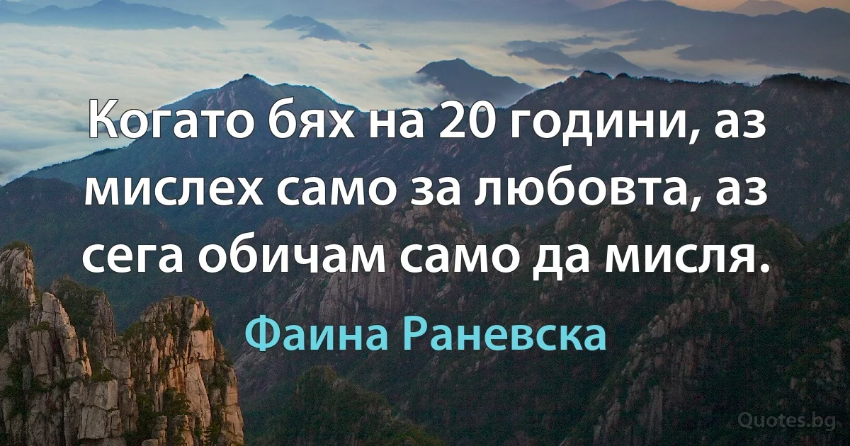 Когато бях на 20 години, аз мислех само за любовта, аз сега обичам само да мисля. (Фаина Раневска)