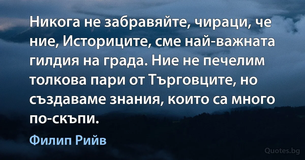 Никога не забравяйте, чираци, че ние, Историците, сме най-важната гилдия на града. Ние не печелим толкова пари от Търговците, но създаваме знания, които са много по-скъпи. (Филип Рийв)