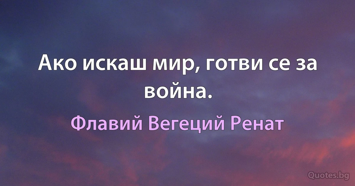 Ако искаш мир, готви се за война. (Флавий Вегеций Ренат)