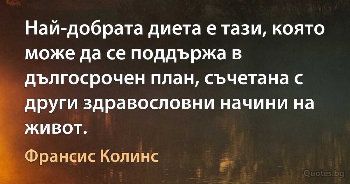 Най-добрата диета е тази, която може да се поддържа в дългосрочен план, съчетана с други здравословни начини на живот. (Франсис Колинс)