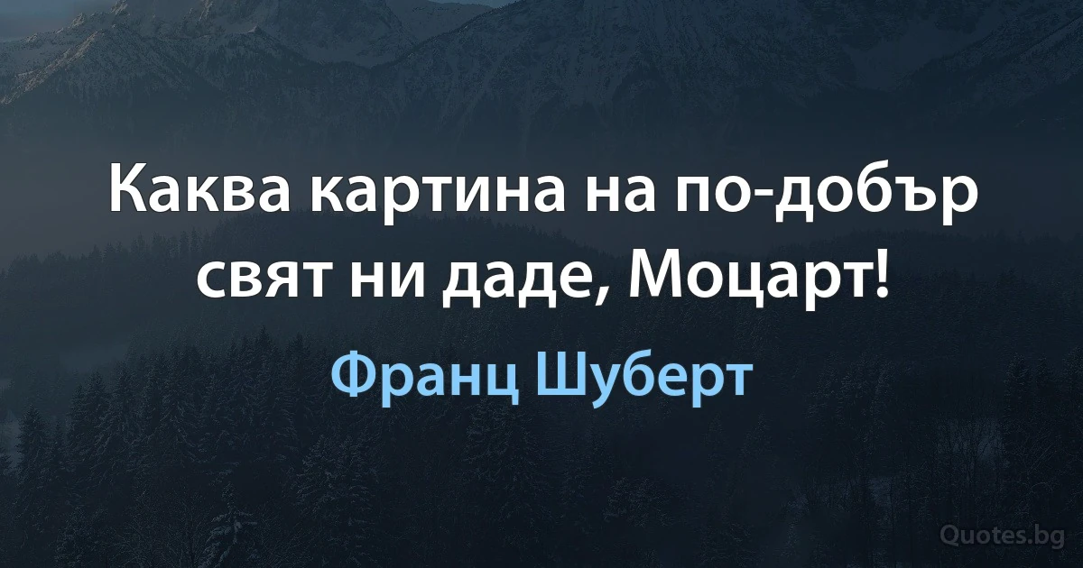 Каква картина на по-добър свят ни даде, Моцарт! (Франц Шуберт)