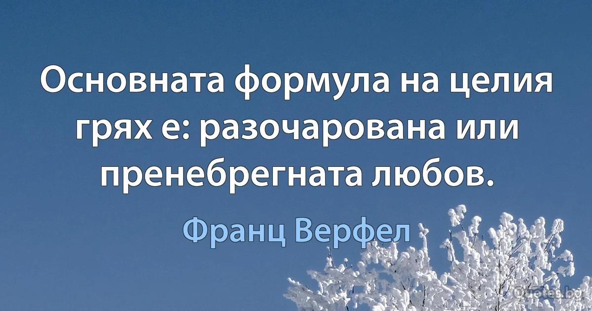 Основната формула на целия грях е: разочарована или пренебрегната любов. (Франц Верфел)