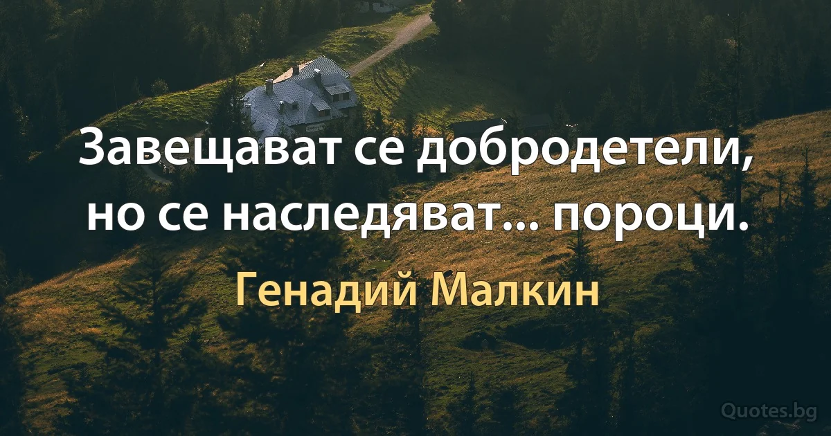 Завещават се добродетели, но се наследяват... пороци. (Генадий Малкин)