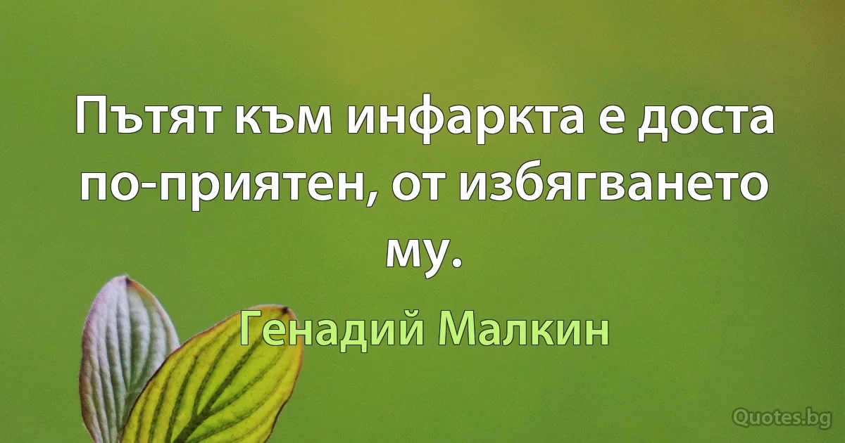 Пътят към инфаркта е доста по-приятен, от избягването му. (Генадий Малкин)