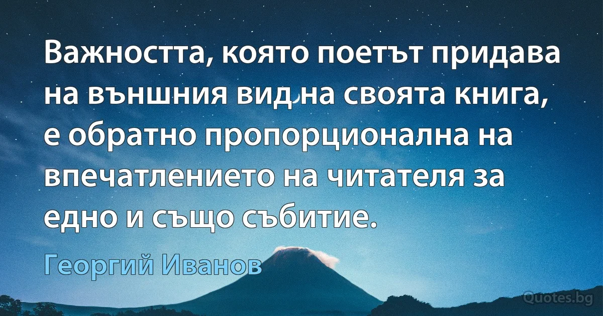 Важността, която поетът придава на външния вид на своята книга, е обратно пропорционална на впечатлението на читателя за едно и също събитие. (Георгий Иванов)