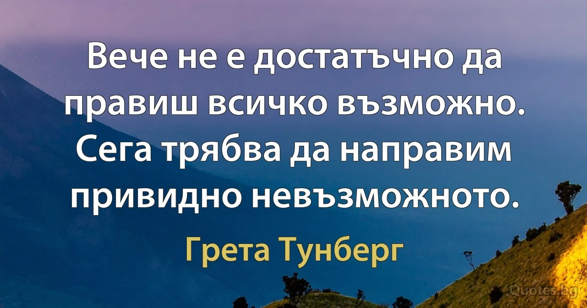 Вече не е достатъчно да правиш всичко възможно. Сега трябва да направим привидно невъзможното. (Грета Тунберг)