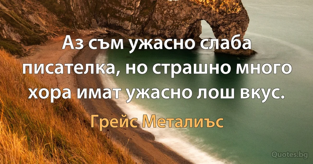 Аз съм ужасно слаба писателка, но страшно много хора имат ужасно лош вкус. (Грейс Металиъс)