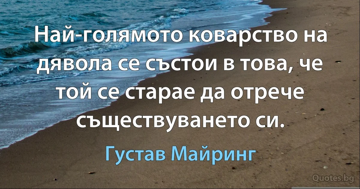 Най-голямото коварство на дявола се състои в това, че той се старае да отрече съществуването си. (Густав Майринг)