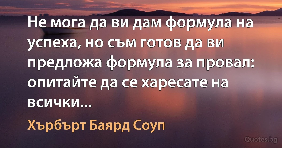 Не мога да ви дам формула на успеха, но съм готов да ви предложа формула за провал: опитайте да се харесате на всички... (Хърбърт Баярд Соуп)