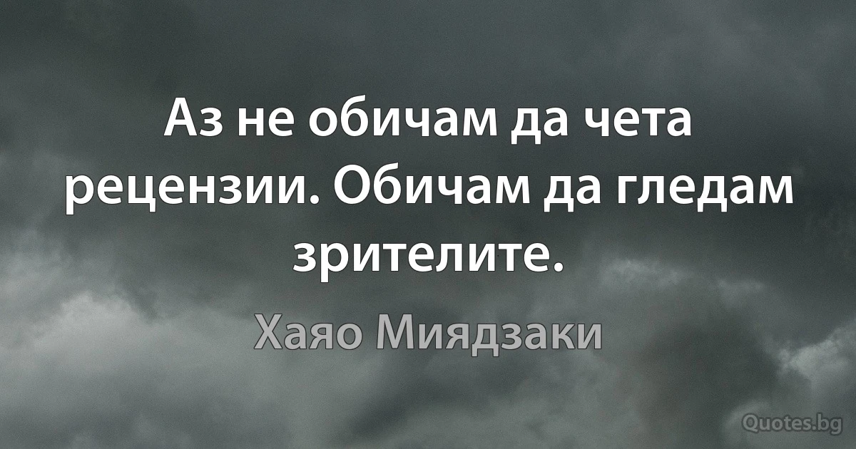 Аз не обичам да чета рецензии. Обичам да гледам зрителите. (Хаяо Миядзаки)