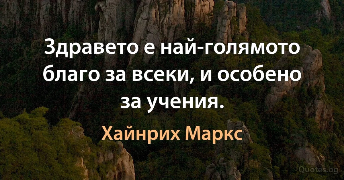 Здравето е най-голямото благо за всеки, и особено за учения. (Хайнрих Маркс)