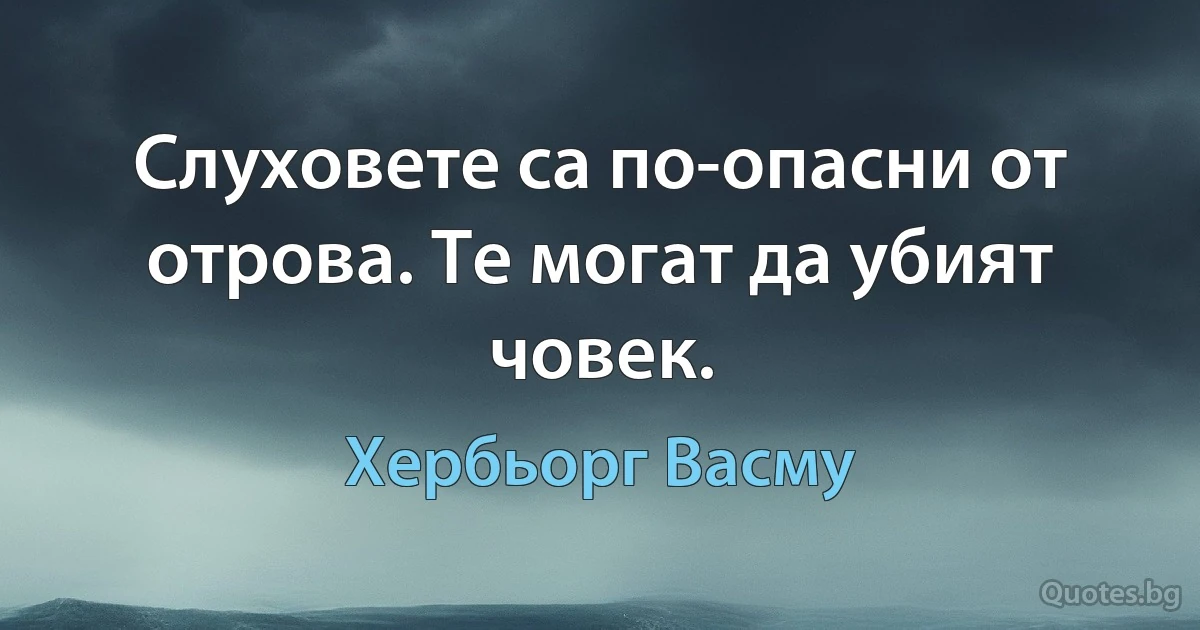 Слуховете са по-опасни от отрова. Те могат да убият човек. (Хербьорг Васму)