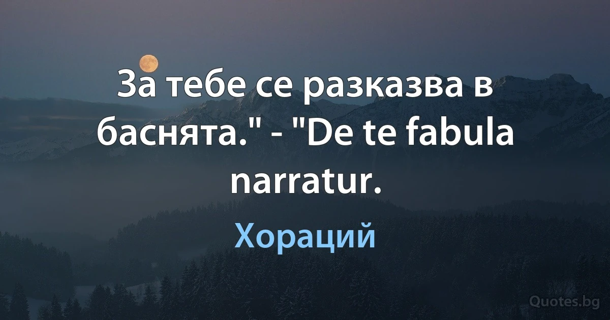 За тебе се разказва в баснята." - "De te fabula narratur. (Хораций)