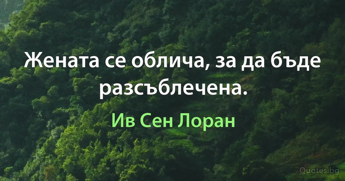 Жената се облича, за да бъде разсъблечена. (Ив Сен Лоран)