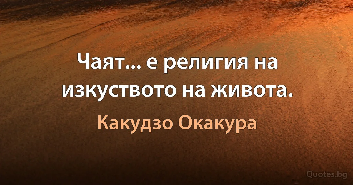 Чаят... е религия на изкуството на живота. (Какудзо Окакура)