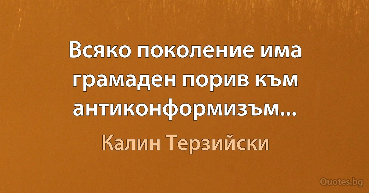 Всяко поколение има грамаден порив към антиконформизъм... (Калин Терзийски)