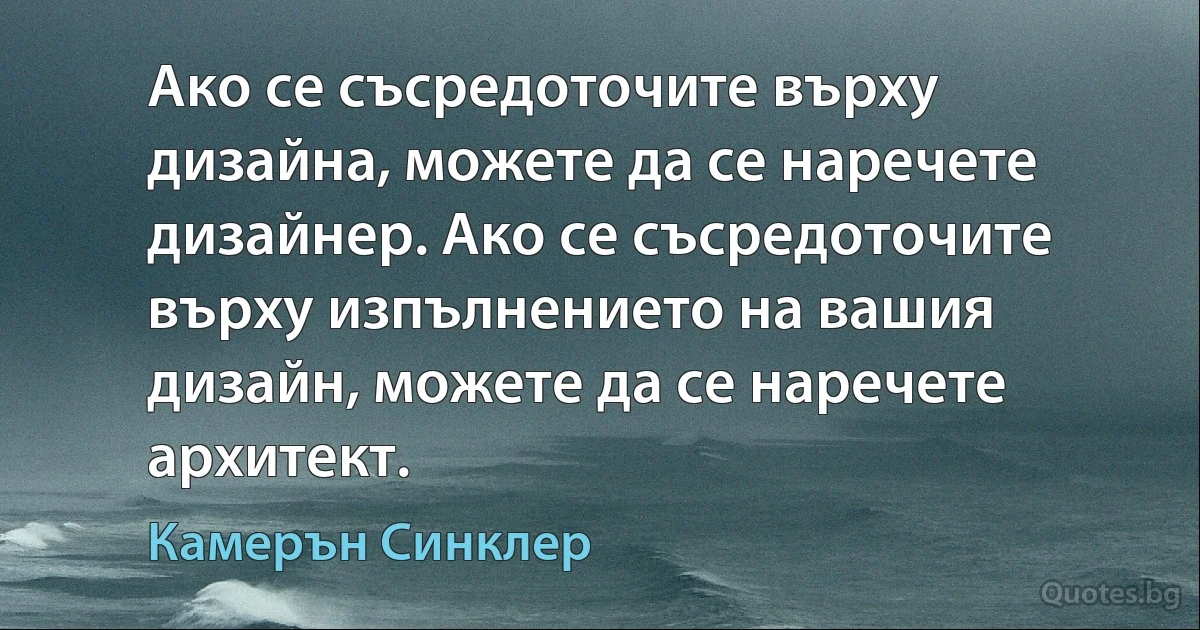 Ако се съсредоточите върху дизайна, можете да се наречете дизайнер. Ако се съсредоточите върху изпълнението на вашия дизайн, можете да се наречете архитект. (Камерън Синклер)