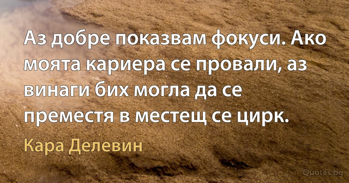 Аз добре показвам фокуси. Ако моята кариера се провали, аз винаги бих могла да се преместя в местещ се цирк. (Кара Делевин)