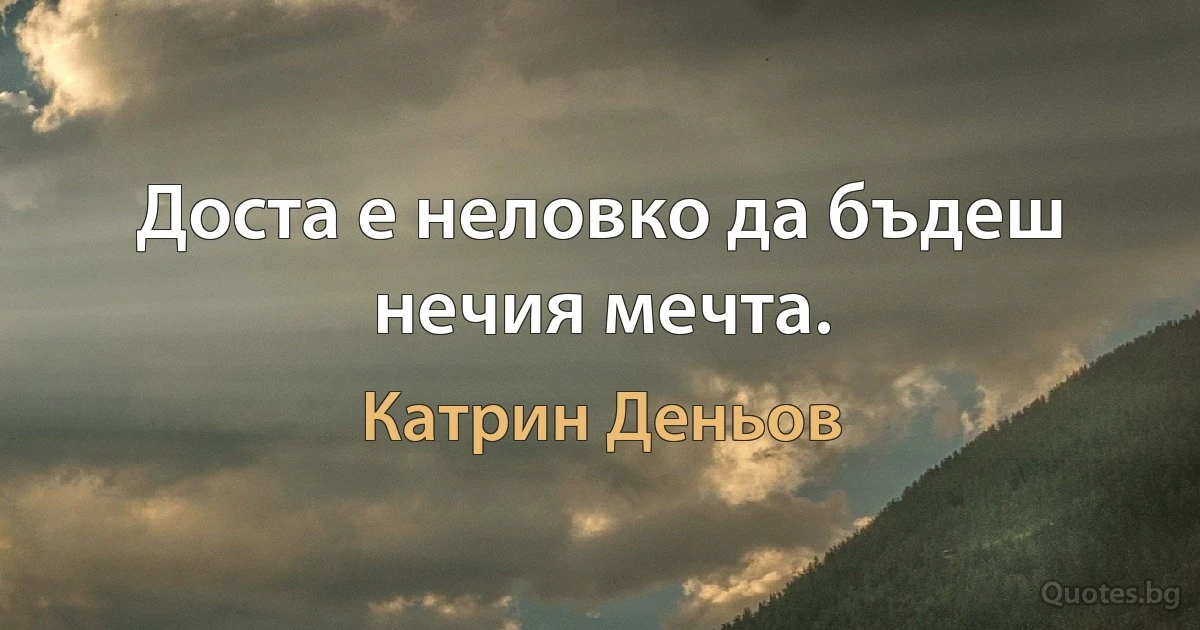 Доста е неловко да бъдеш нечия мечта. (Катрин Деньов)