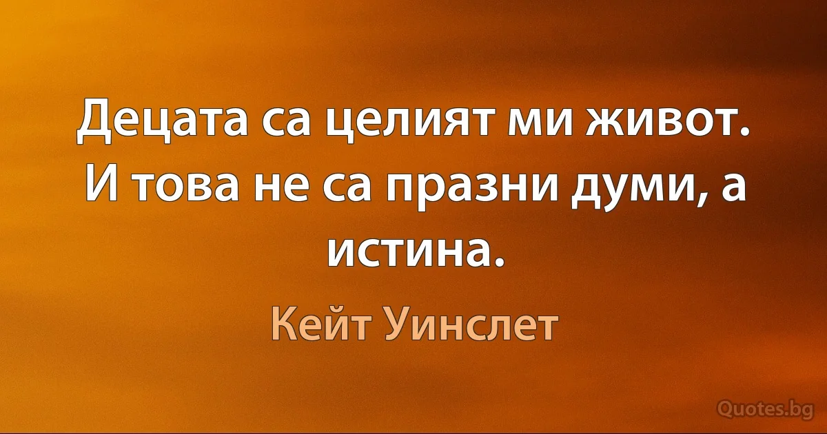 Децата са целият ми живот. И това не са празни думи, а истина. (Кейт Уинслет)